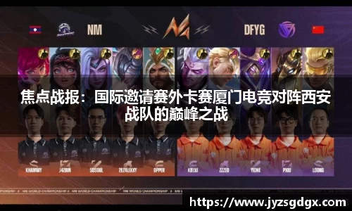 焦点战报：国际邀请赛外卡赛厦门电竞对阵西安战队的巅峰之战