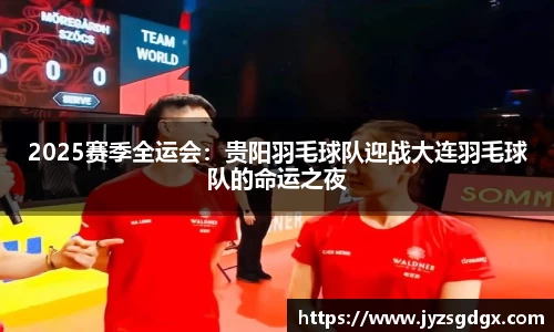 2025赛季全运会：贵阳羽毛球队迎战大连羽毛球队的命运之夜