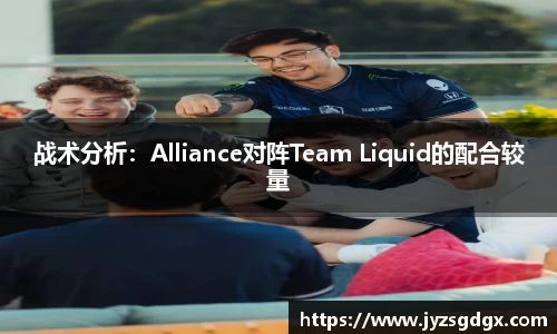 战术分析：Alliance对阵Team Liquid的配合较量