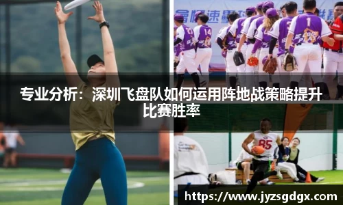 专业分析：深圳飞盘队如何运用阵地战策略提升比赛胜率